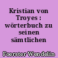 Kristian von Troyes : wörterbuch zu seinen sämtlichen werken