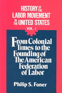 History of the labor movement in the United States : Volume I : From colonial times to the founding of the American federation of labor