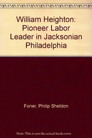 William Heighton : Pioneer Labor leader of Jacksonian Philadelphia : with selections from Heighton's writings and speeches