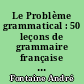 Le Problème grammatical : 50 leçons de grammaire française destinées aux maîtres de l'enseignement primaire