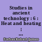 Studies in ancient technology : 6 : Heat and heating ; refrigeration ; light