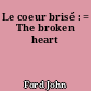 Le coeur brisé : = The broken heart