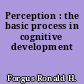 Perception : the basic process in cognitive development