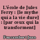 L'école de Jules Ferry : [le mythe qui a la vie dure] : [par ceux qui la transforment]