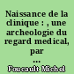Naissance de la clinique : , une archeologie du regard medical, par Michel Foucault. [2e edition.]