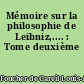 Mémoire sur la philosophie de Leibniz,.... : Tome deuxième