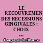LE 	RECOUVREMENT DES RECESSIONS GINGIVALES : CHOIX RAISONNE DES TECHNIQUES CHIRURGICALES
