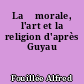 La 	morale, l'art et la religion d'après Guyau