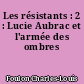 Les résistants : 2 : Lucie Aubrac et l'armée des ombres