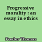 Progressive morality : an essay in ethics