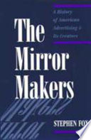 The mirror makers : a history of American advertising & its creators