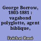 George Borrow, 1803-1881 : vagabond polyglotte, agent biblique, écrivain