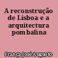 A reconstrução de Lisboa e a arquitectura pombalina