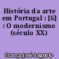 História da arte em Portugal : [6] : O modernismo (século XX)