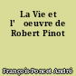 La Vie et l'œoeuvre de Robert Pinot