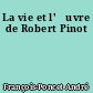 La vie et l'œuvre de Robert Pinot