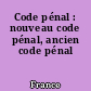 Code pénal : nouveau code pénal, ancien code pénal
