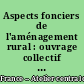Aspects fonciers de l'aménagement rural : ouvrage collectif / ACEAR [Atelier central d'études d'aménagement rural].