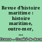 Revue d'histoire maritime : histoire maritime, outre-mer, relations internationales