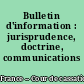 Bulletin d'information : jurisprudence, doctrine, communications