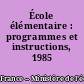 École élémentaire : programmes et instructions, 1985