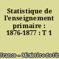 Statistique de l'enseignement primaire : 1876-1877 : T 1