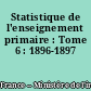 Statistique de l'enseignement primaire : Tome 6 : 1896-1897