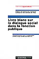 Livre blanc sur le dialogue social dans la fonction publique : rapport au Ministre de la Fonction publique et de la réforme de l'État
