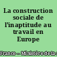La construction sociale de l'inaptitude au travail en Europe