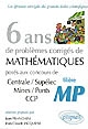 6 ans de problèmes corrigés de mathématiques posés aux concours Centrale/Supélec, Mines/Ponts, CCP : filière MP