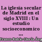 La iglesia secular de Madrid en el siglo XVIII : Un estudio socioeconomico : 1
