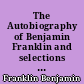 The Autobiography of Benjamin Franklin and selections of his writings