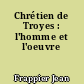 Chrétien de Troyes : l'homme et l'oeuvre
