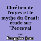 Chrétien de Troyes et le mythe du Graal : étude sur "Perceval ou le Conte du Graal"