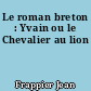 Le roman breton : Yvain ou le Chevalier au lion
