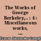 The Works of George Berkeley,.. : 4 : Miscellaneous works, 1707-1750 : including his posthumous works with prefaces, annotations, appendices and an account of his life