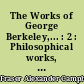 The Works of George Berkeley,... : 2 : Philosophical works, 1732-1733 : including his posthumous works with prefaces, annotations, appendices and an account of his life