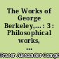 The Works of George Berkeley,... : 3 : Philosophical works, 1734-1752 : including his posthumous works with prefaces, annotations, appendices and an account of his life