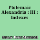 Ptolemaïc Alexandria : III : Indexes