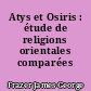 Atys et Osiris : étude de religions orientales comparées