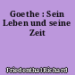 Goethe : Sein Leben und seine Zeit