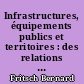 Infrastructures, équipements publics et territoires : des relations entre investissements publics, développement et organisation de l'espace