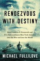Rendezvous with destiny : how Franklin D. Roosevelt and five extraordinary men took America into the war and into the world