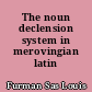 The noun declension system in merovingian latin