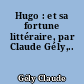 Hugo : et sa fortune littéraire, par Claude Gély,..