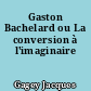 Gaston Bachelard ou La conversion à l'imaginaire