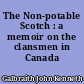 The Non-potable Scotch : a memoir on the clansmen in Canada