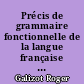 Précis de grammaire fonctionnelle de la langue française : avec commentaire pédagogique à l'usage des instituteurs et des professeurs