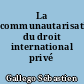 La communautarisation du droit international privé