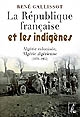 La République française et les indigènes : Algérie colonisée, Algérie algérienne, 1870-1962